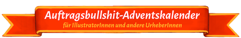 Auftragsbullshit-Adventskalender für Illustrator:innen und andere Urheber:innen 2016, 2017 und 2025